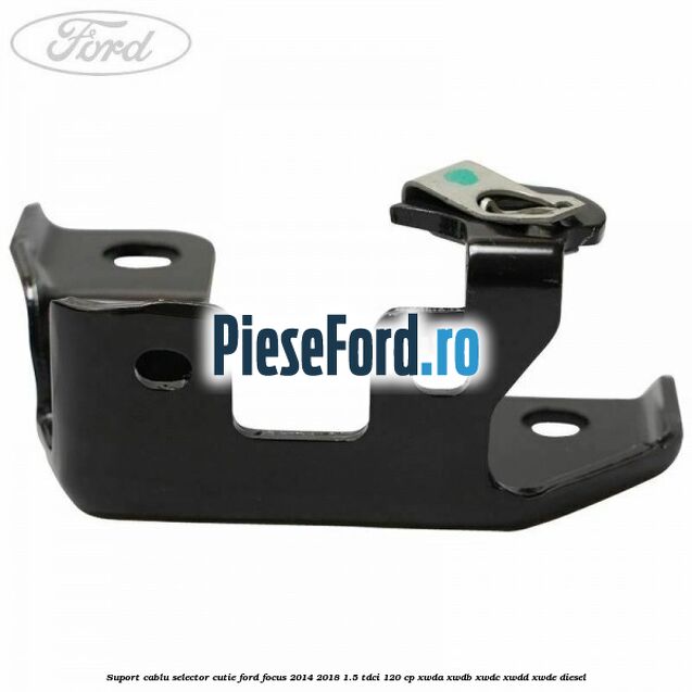 Suport cablu selector cutie Ford Focus 2014-2018 1.5 TDCi 120 cp Suport cablu selector cutie Ford Focus 2014-2018 1.5 TDCi 120 cp XWDA, XWDB, XWDC, XWDD, XWDE diesel