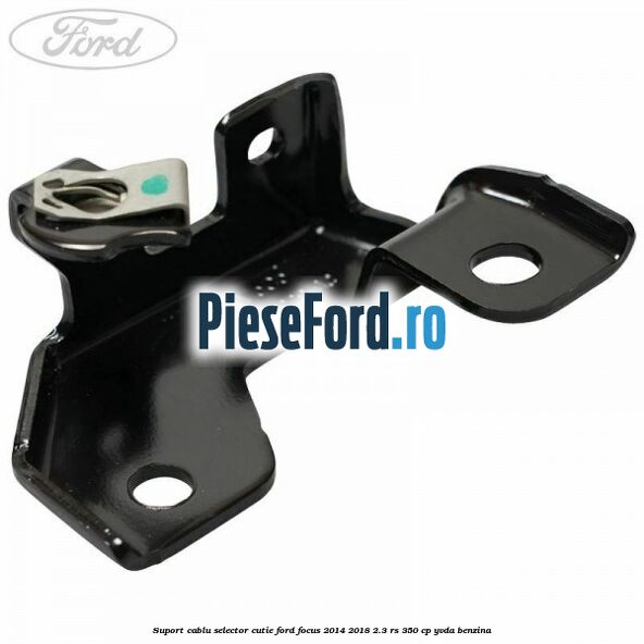 Suport cablu selector cutie Ford Focus 2014-2018 2.3 RS 350 cp YVDA benzina