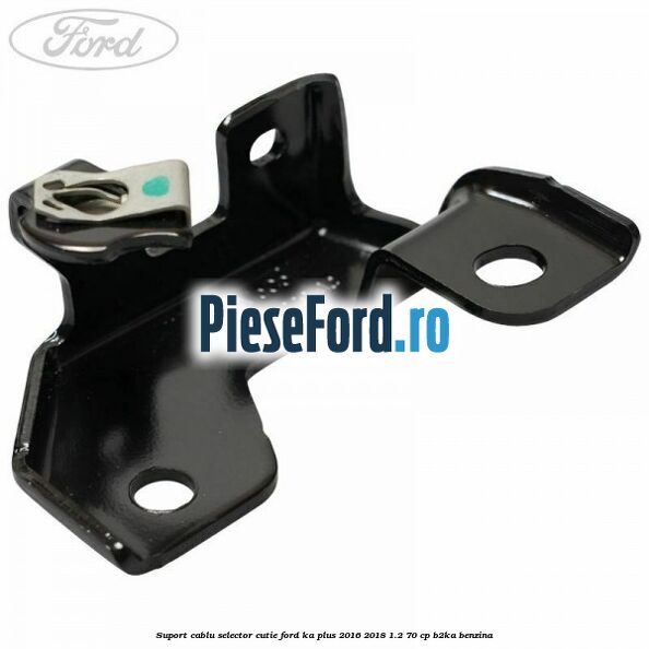 Suport cablu selector cutie Ford Ka plus 2016-2018 1.2 70 cp B2KA benzina