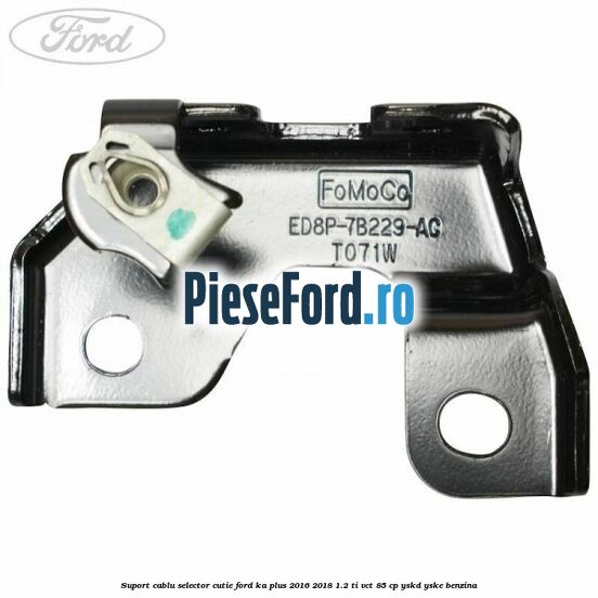 Suport cablu selector cutie Ford Ka plus 2016-2018 1.2 Ti-VCT 85 cp YSKD, YSKE benzina