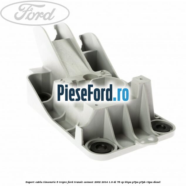 Suport cablu timonerie 5 trepte Ford Transit Connect 2002-2014 1.8 Di 75 cp BHPA, P7PA, P7PB, R2PA diesel