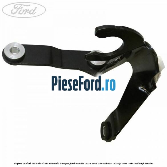 Suport cabluri cutie de viteza manuala 6 trepte Ford Mondeo 2014-2018 2.0 EcoBoost 203 cp TNCA, TNCB, TNCD, TNCF benzina