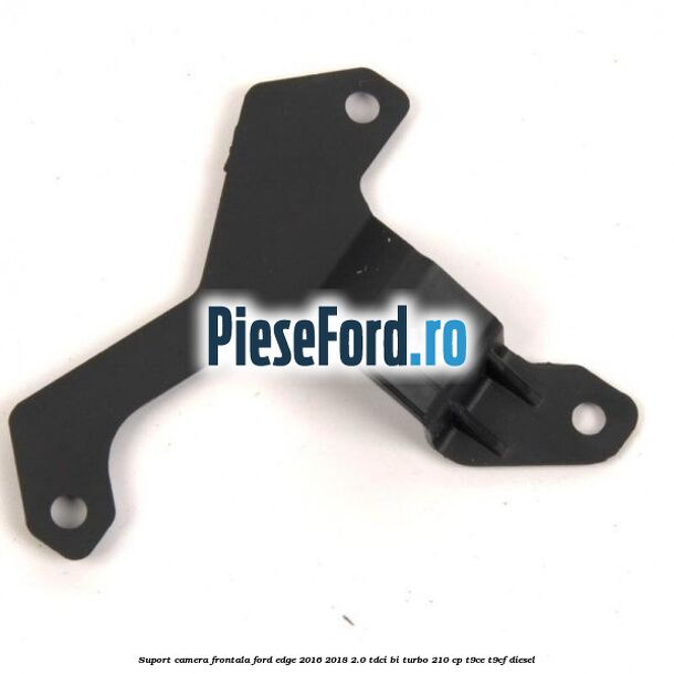 Suport camera frontala Ford Edge 2016-2018 2.0 TDCi Bi-Turbo 210 cp T9CE, T9CF diesel