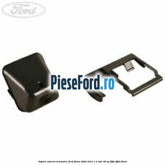 Suport camera marsarier Ford Fiesta 2008-2012 1.4 TDCi 68 cp Suport camera marsarier Ford Fiesta 2008-2012 1.4 TDCi 68 cp F6JB, F6JD diesel