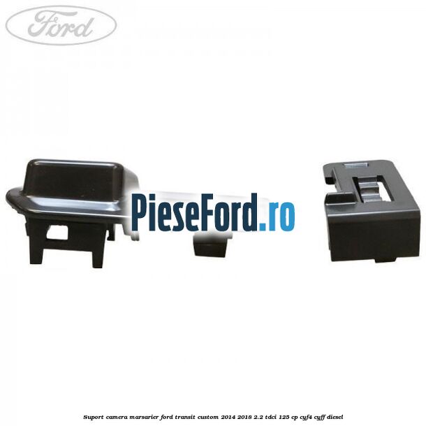 Suport camera marsarier Ford Transit Custom 2014-2018 2.2 TDCi 125 cp CYF4, CYFF diesel