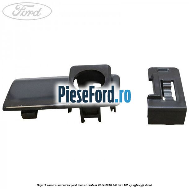 Suport camera marsarier Ford Transit Custom 2014-2018 2.2 TDCi 125 cp CYF4, CYFF diesel