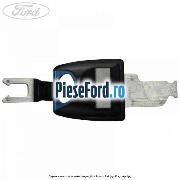 Suport camera marsarier hayon Ford B-Max 1.4 LPG 90 cp RTJC LPG
