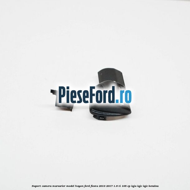Suport camera marsarier model hayon Ford Fiesta 2013-2017 1.6 Ti 105 cp IQJA, IQJC, IQJE benzina