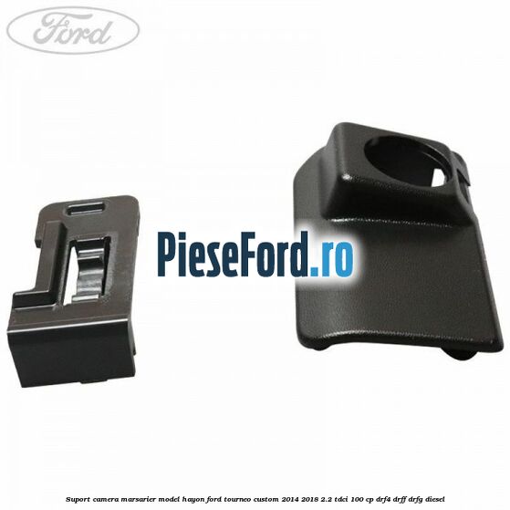 Suport camera marsarier model hayon Ford Tourneo Custom 2014-2018 2.2 TDCi 100 cp Suport camera marsarier model hayon Ford Tourneo Custom 2014-2018 2.2 TDCi 100 cp DRF4, DRFF, DRFG diesel