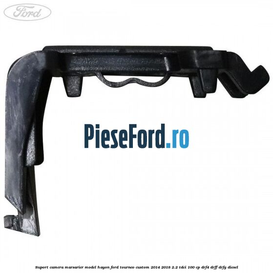 Suport camera marsarier model hayon Ford Tourneo Custom 2014-2018 2.2 TDCi 100 cp Suport camera marsarier model hayon Ford Tourneo Custom 2014-2018 2.2 TDCi 100 cp DRF4, DRFF, DRFG diesel