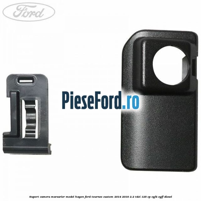 Suport camera marsarier model hayon Ford Tourneo Custom 2014-2018 2.2 TDCi 125 cp CYF4, CYFF diesel
