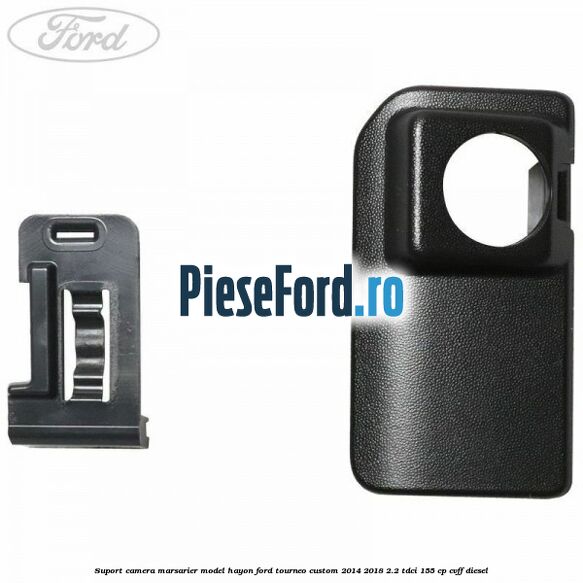 Suport camera marsarier model hayon Ford Tourneo Custom 2014-2018 2.2 TDCi 155 cp CVFF diesel