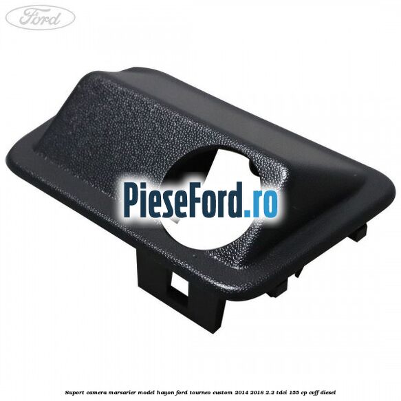 Suport camera marsarier model hayon Ford Tourneo Custom 2014-2018 2.2 TDCi 155 cp CVFF diesel