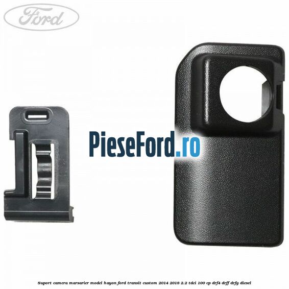 Suport camera marsarier model hayon Ford Transit Custom 2014-2018 2.2 TDCi 100 cp DRF4, DRFF, DRFG diesel