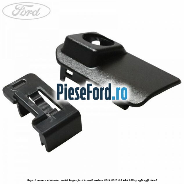 Suport camera marsarier model hayon Ford Transit Custom 2014-2018 2.2 TDCi 125 cp CYF4, CYFF diesel