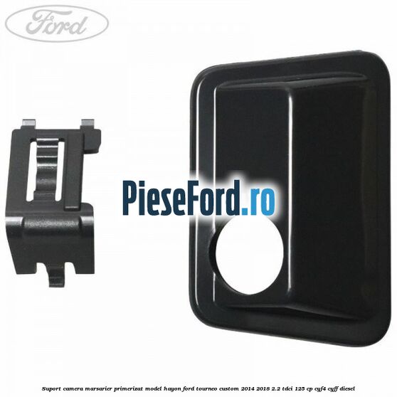 Suport camera marsarier primerizat model hayon Ford Tourneo Custom 2014-2018 2.2 TDCi 125 cp CYF4, CYFF diesel