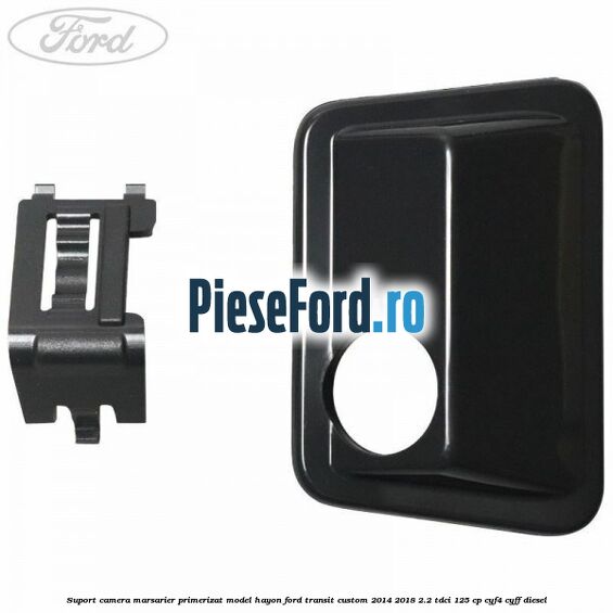 Suport camera marsarier primerizat model hayon Ford Transit Custom 2014-2018 2.2 TDCi 125 cp CYF4, CYFF diesel