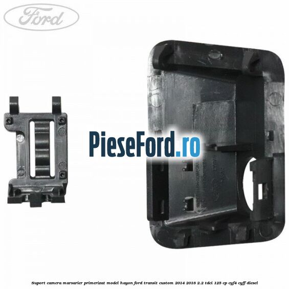 Suport camera marsarier primerizat model hayon Ford Transit Custom 2014-2018 2.2 TDCi 125 cp CYF4, CYFF diesel