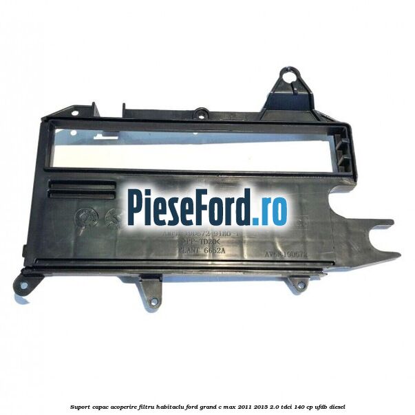 Suport capac acoperire filtru habitaclu Ford Grand C-Max 2011-2015 2.0 TDCi 140 cp Suport capac acoperire filtru habitaclu Ford Grand C-Max 2011-2015 2.0 TDCi 140 cp UFDB diesel
