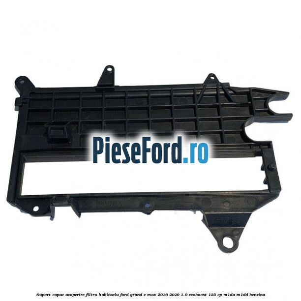 Suport capac acoperire filtru habitaclu Ford Grand C-Max 2016-2020 1.0 EcoBoost 125 cp M1DA, M1DD benzina