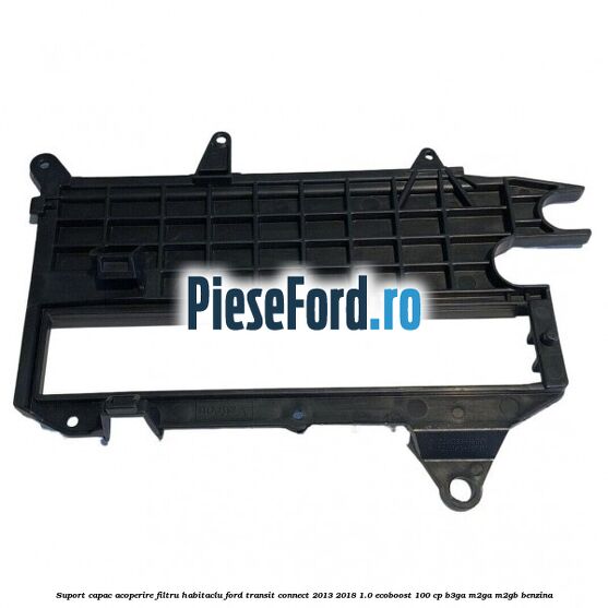 Suport capac acoperire filtru habitaclu Ford Transit Connect 2013-2018 1.0 EcoBoost 100 cp B3GA, M2GA, M2GB benzina