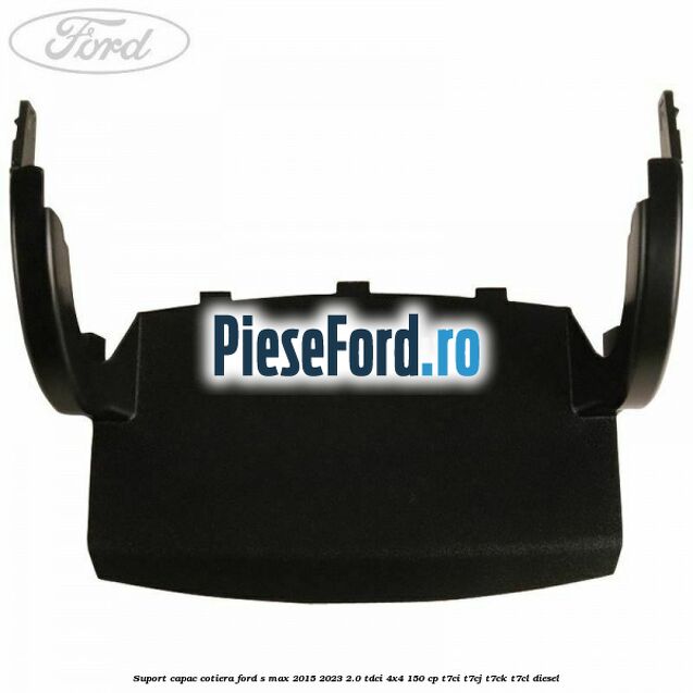 Suport capac cotiera Ford S-Max 2015-2023 2.0 TDCi 4x4 150 cp T7CI, T7CJ, T7CK, T7CL diesel