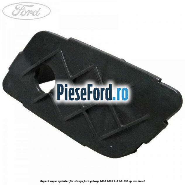 Suport capac spalator far stanga Ford Galaxy 2000-2006 1.9 TDI 130 cp Suport capac spalator far stanga Ford Galaxy 2000-2006 1.9 TDI 130 cp ASZ diesel