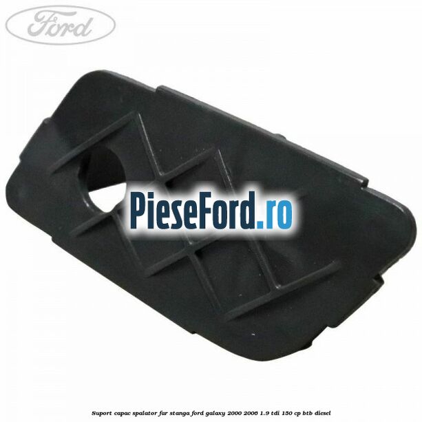 Suport capac spalator far stanga Ford Galaxy 2000-2006 1.9 TDI 150 cp BTB diesel