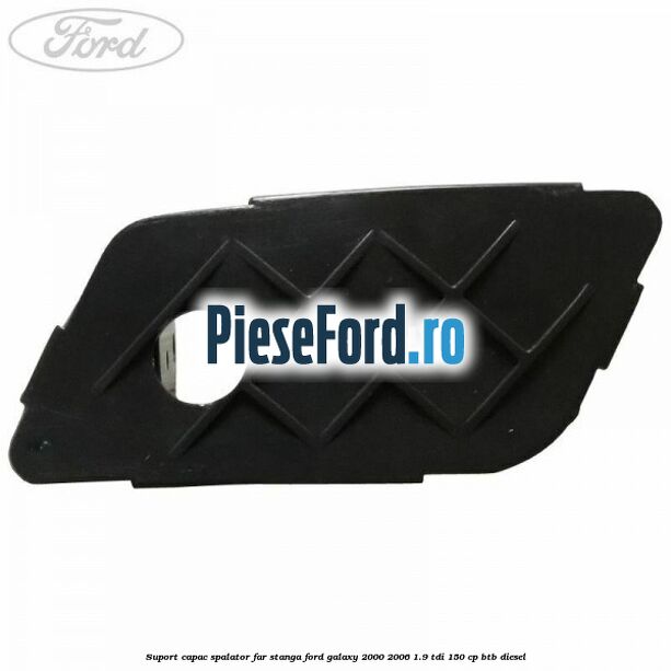 Suport capac spalator far stanga Ford Galaxy 2000-2006 1.9 TDI 150 cp BTB diesel