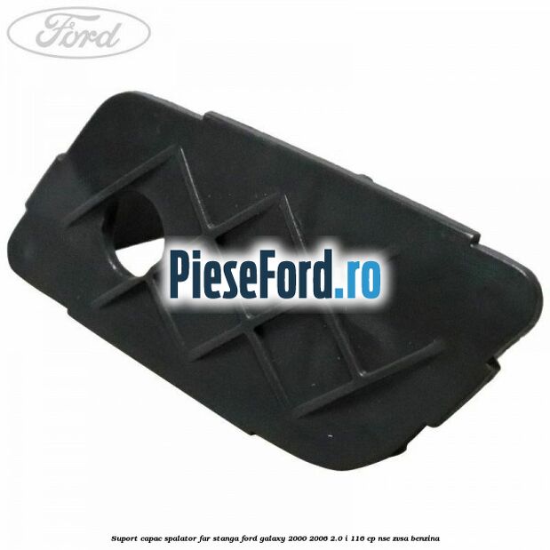 Suport capac spalator far stanga Ford Galaxy 2000-2006 2.0 i 116 cp Suport capac spalator far stanga Ford Galaxy 2000-2006 2.0 i 116 cp NSE, ZVSA benzina