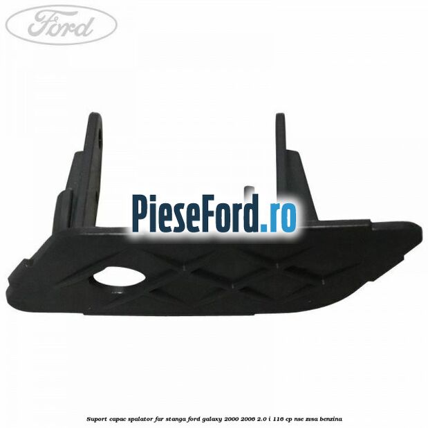 Suport capac spalator far stanga Ford Galaxy 2000-2006 2.0 i 116 cp Suport capac spalator far stanga Ford Galaxy 2000-2006 2.0 i 116 cp NSE, ZVSA benzina
