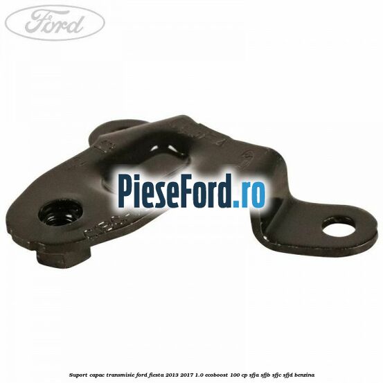 Suport capac transmisie Ford Fiesta 2013-2017 1.0 EcoBoost 100 cp Suport capac transmisie Ford Fiesta 2013-2017 1.0 EcoBoost 100 cp SFJA, SFJB, SFJC, SFJD benzina