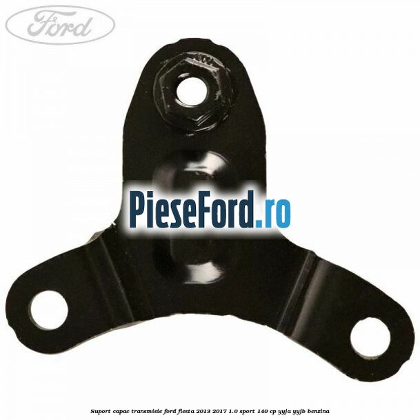 Suport capac transmisie Ford Fiesta 2013-2017 1.0 Sport 140 cp YYJA, YYJB benzina