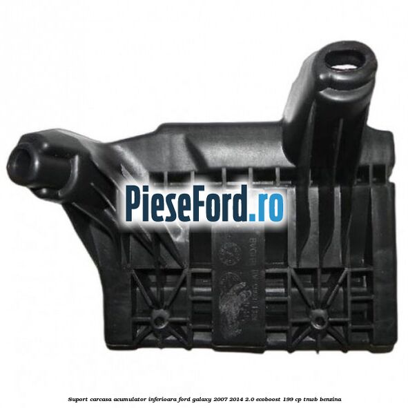 Suport carcasa acumulator inferioara Ford Galaxy 2007-2014 2.0 EcoBoost 199 cp TNWB benzina