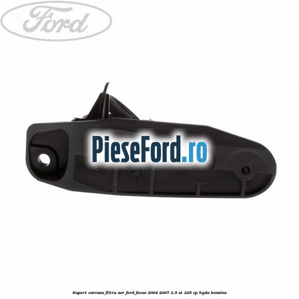 Suport carcasa filtru aer Ford Focus 2004-2007 2.5 ST 225 cp Suport carcasa filtru aer Ford Focus 2004-2007 2.5 ST 225 cp HYDA benzina
