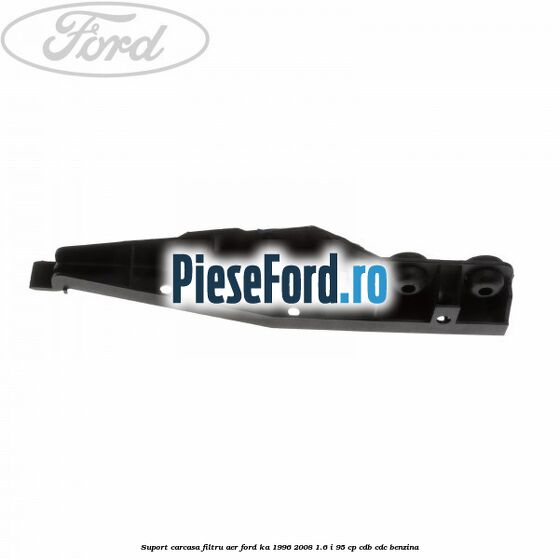 Suport carcasa filtru aer Ford Ka 1996-2008 1.6 i 95 cp CDB, CDC benzina
