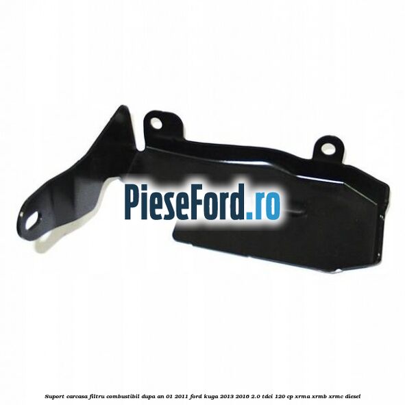 Suport carcasa filtru combustibil dupa an 01/2011 Ford Kuga 2013-2016 2.0 TDCi 120 cp XRMA, XRMB, XRMC diesel