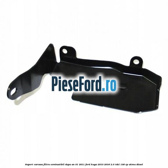 Suport carcasa filtru combustibil dupa an 01/2011 Ford Kuga 2013-2016 2.0 TDCi 136 cp UKMA diesel
