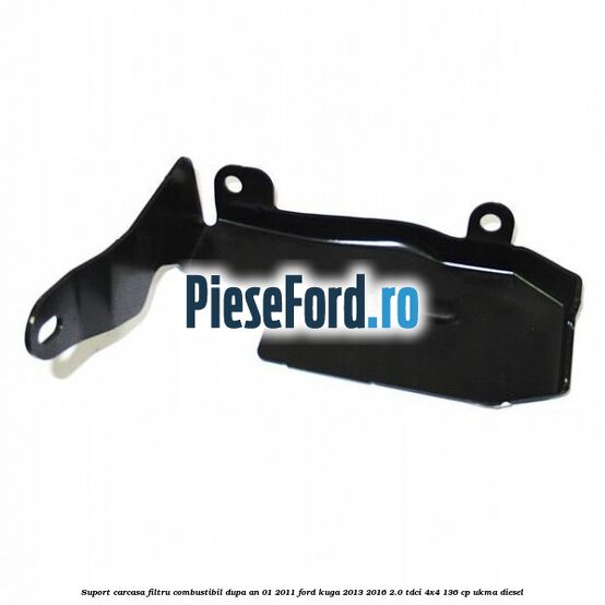 Suport carcasa filtru combustibil dupa an 01/2011 Ford Kuga 2013-2016 2.0 TDCi 4x4 136 cp UKMA diesel