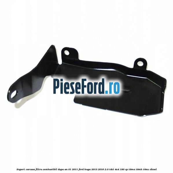 Suport carcasa filtru combustibil dupa an 01/2011 Ford Kuga 2013-2016 2.0 TDCi 4x4 180 cp T8MA, T8MB, T8MC diesel