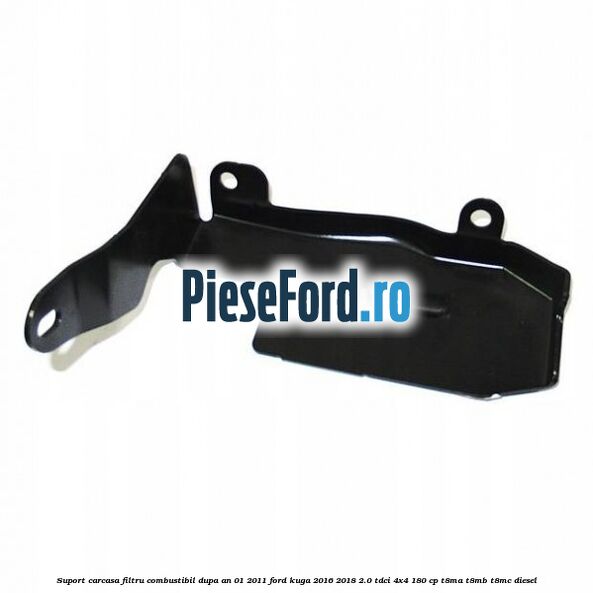Suport carcasa filtru combustibil dupa an 01/2011 Ford Kuga 2016-2018 2.0 TDCi 4x4 180 cp T8MA, T8MB, T8MC diesel