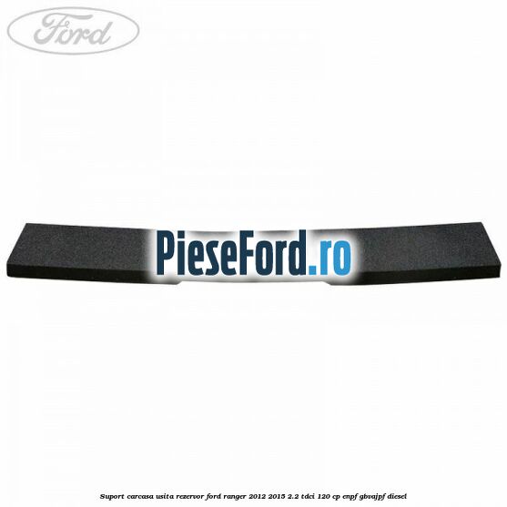 Suport carcasa usita rezervor Ford Ranger 2012-2015 2.2 TDCi 120 cp ENPF, GBVAJPF diesel
