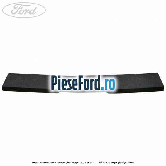 Suport carcasa usita rezervor Ford Ranger 2012-2015 2.2 TDCi 125 cp ENQW, GBVAJQW diesel