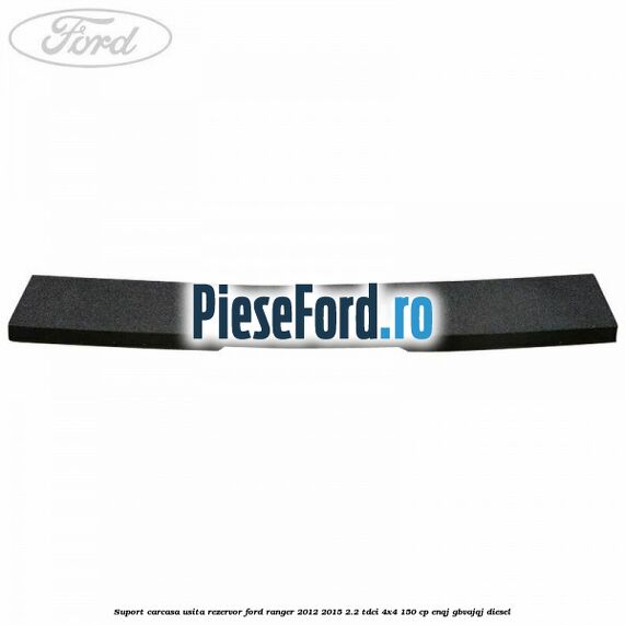 Suport carcasa usita rezervor Ford Ranger 2012-2015 2.2 TDCi 4x4 150 cp Suport carcasa usita rezervor Ford Ranger 2012-2015 2.2 TDCi 4x4 150 cp ENQJ, GBVAJQJ diesel