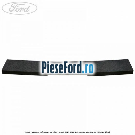 Suport carcasa usita rezervor Ford Ranger 2019-2022 2.0 EcoBlue 4x4 130 cp T20DD0J diesel