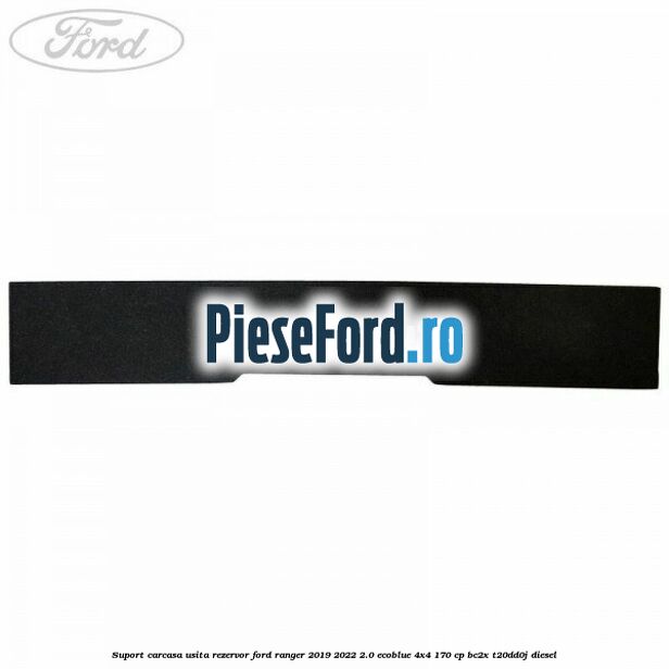 Suport carcasa usita rezervor Ford Ranger 2019-2022 2.0 EcoBlue 4x4 170 cp BC2X, T20DD0J diesel