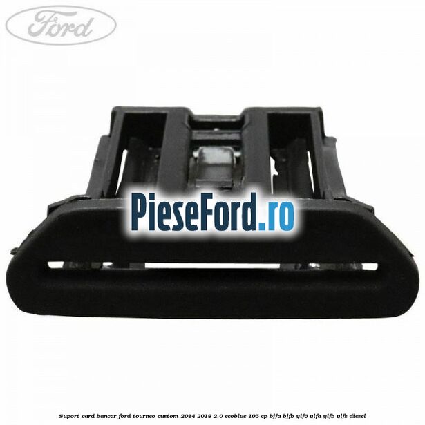 Suport card bancar Ford Tourneo Custom 2014-2018 2.0 EcoBlue 105 cp BJFA, BJFB, YLF6, YLFA, YLFB, YLFS diesel