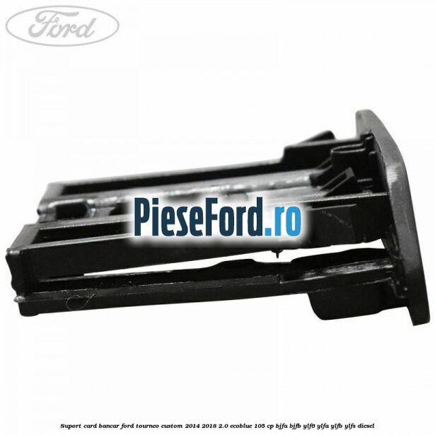 Suport card bancar Ford Tourneo Custom 2014-2018 2.0 EcoBlue 105 cp BJFA, BJFB, YLF6, YLFA, YLFB, YLFS diesel
