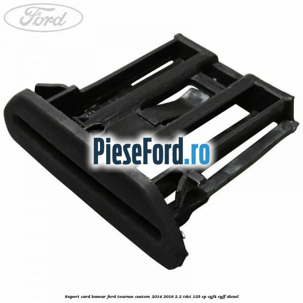 Suport card bancar Ford Tourneo Custom 2014-2018 2.2 TDCi 125 cp Suport card bancar Ford Tourneo Custom 2014-2018 2.2 TDCi 125 cp CYF4, CYFF diesel