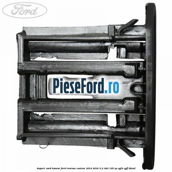 Suport card bancar Ford Tourneo Custom 2014-2018 2.2 TDCi 125 cp Suport card bancar Ford Tourneo Custom 2014-2018 2.2 TDCi 125 cp CYF4, CYFF diesel